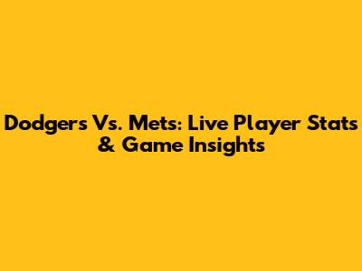 Dodgers Vs. Mets: Live Player Stats & Game Insights