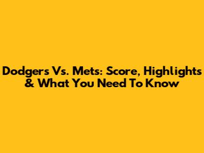 Dodgers Vs. Mets: Score, Highlights & What You Need To Know