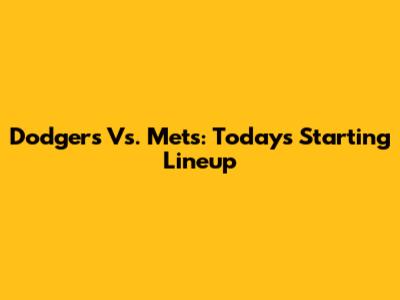 Dodgers Vs. Mets: Today's Starting Lineup