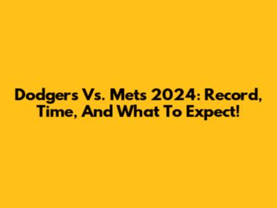 Dodgers Vs. Mets 2024: Record, Time, And What To Expect!