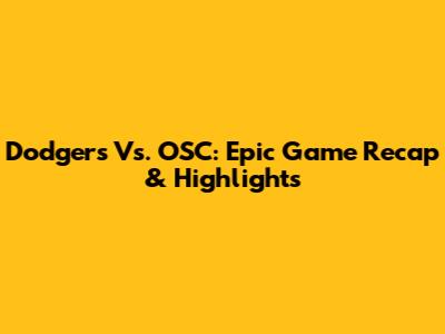 Dodgers Vs. OSC: Epic Game Recap & Highlights