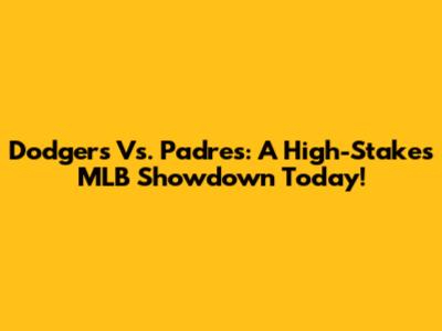 Dodgers Vs. Padres: A High-Stakes MLB Showdown Today!