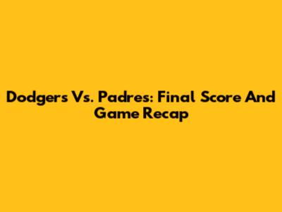 Dodgers Vs. Padres: Final Score And Game Recap