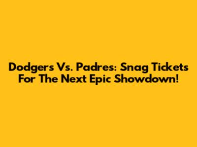Dodgers Vs. Padres: Snag Tickets For The Next Epic Showdown!