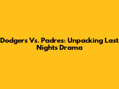 Dodgers Vs. Padres: Unpacking Last Night's Drama