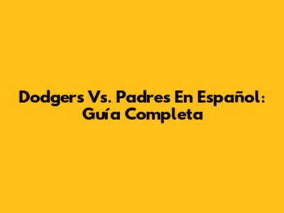 Dodgers Vs. Padres En Español: Guía Completa