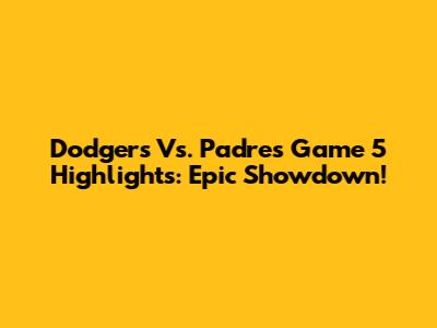 Dodgers Vs. Padres Game 5 Highlights: Epic Showdown!