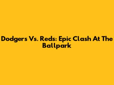 Dodgers Vs. Reds: Epic Clash At The Ballpark