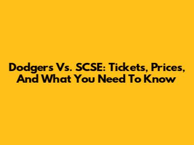 Dodgers Vs. SCSE: Tickets, Prices, And What You Need To Know