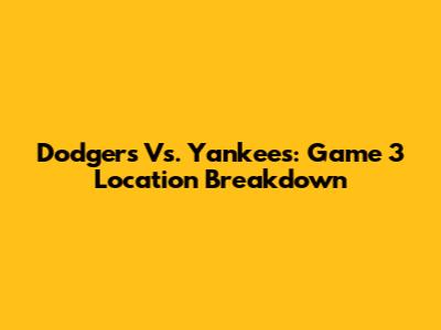 Dodgers Vs. Yankees: Game 3 Location Breakdown