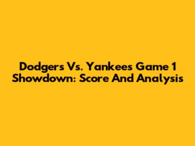 Dodgers Vs. Yankees Game 1 Showdown: Score And Analysis
