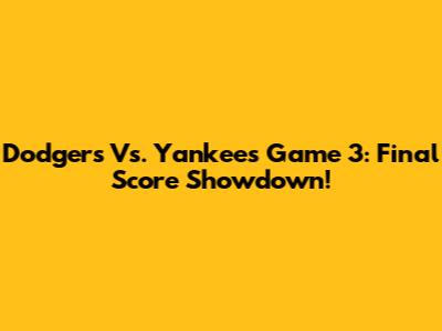 Dodgers Vs. Yankees Game 3: Final Score Showdown!
