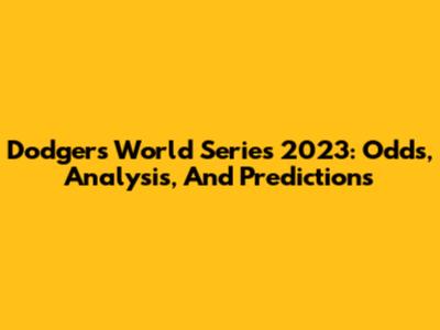 Dodgers World Series 2023: Odds, Analysis, And Predictions