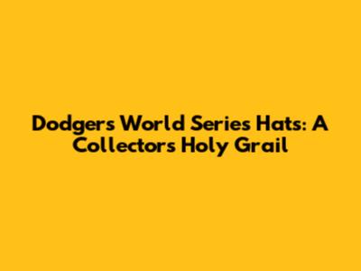 Dodgers World Series Hats: A Collector's Holy Grail