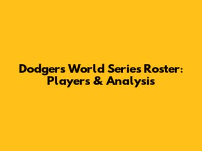 Dodgers World Series Roster: Players & Analysis