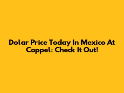 Dolar Price Today In Mexico At Coppel: Check It Out!