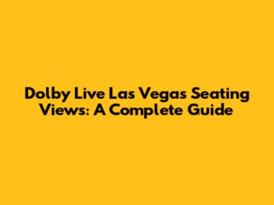 Dolby Live Las Vegas Seating Views: A Complete Guide