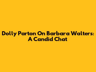 Dolly Parton On Barbara Walters: A Candid Chat