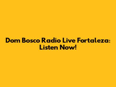 Dom Bosco Radio Live Fortaleza: Listen Now!
