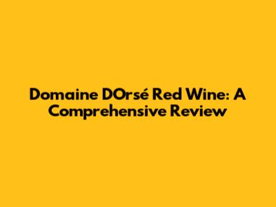 Domaine D'Orsé Red Wine: A Comprehensive Review