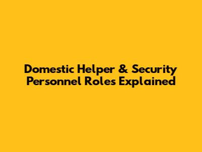 Domestic Helper & Security Personnel Roles Explained