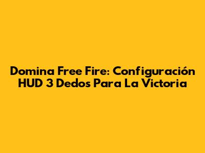 Domina Free Fire: Configuración HUD 3 Dedos Para La Victoria