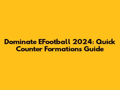 Dominate EFootball 2024: Quick Counter Formations Guide