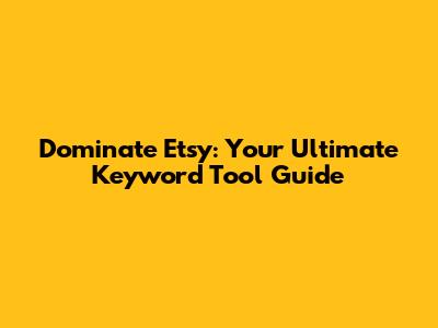 Dominate Etsy: Your Ultimate Keyword Tool Guide