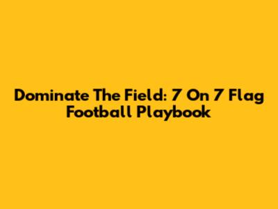 Dominate The Field: 7 On 7 Flag Football Playbook