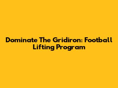 Dominate The Gridiron: Football Lifting Program