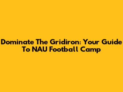 Dominate The Gridiron: Your Guide To NAU Football Camp