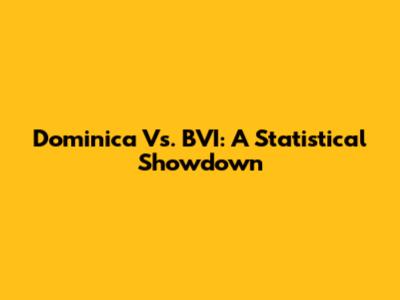 Dominica Vs. BVI: A Statistical Showdown