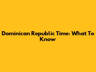 Dominican Republic Time: What To Know