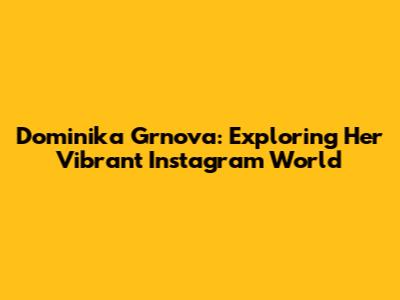 Dominika Grnova: Exploring Her Vibrant Instagram World