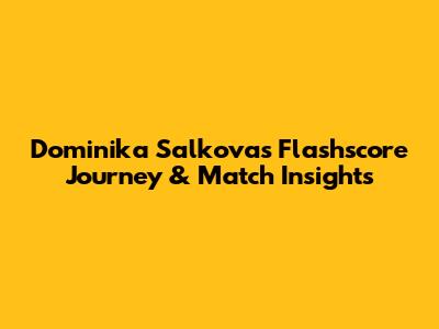 Dominika Salkova's Flashscore Journey & Match Insights