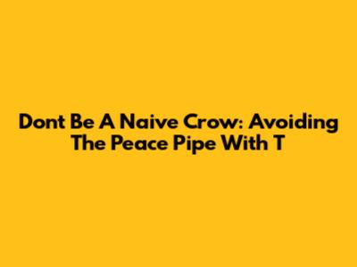 Don't Be A Naive Crow: Avoiding The Peace Pipe With 'T'