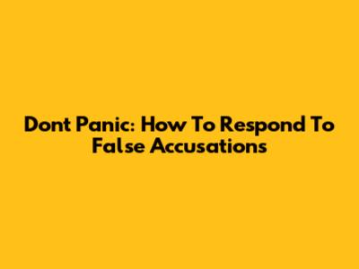 Don't Panic: How To Respond To False Accusations
