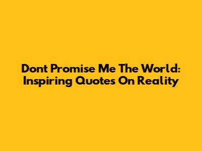 Don't Promise Me The World: Inspiring Quotes On Reality