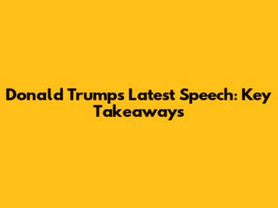 Donald Trump's Latest Speech: Key Takeaways