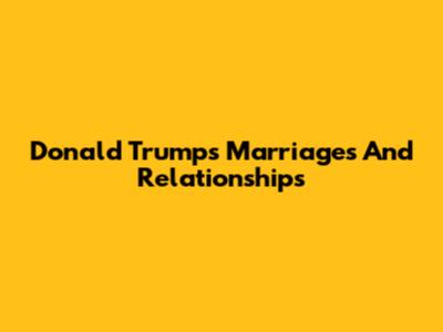 Donald Trump's Marriages And Relationships