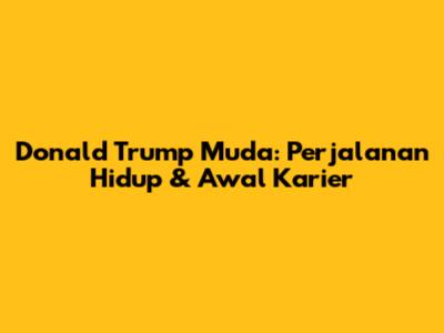 Donald Trump Muda: Perjalanan Hidup & Awal Karier