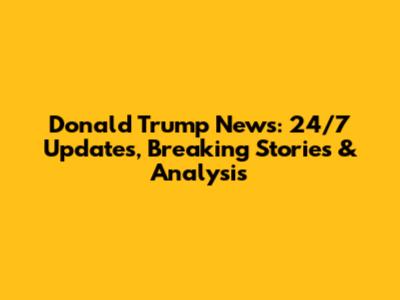 Donald Trump News: 24/7 Updates, Breaking Stories & Analysis