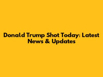 Donald Trump Shot Today: Latest News & Updates