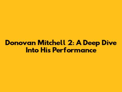 Donovan Mitchell 2: A Deep Dive Into His Performance