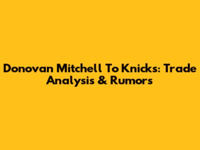 Donovan Mitchell To Knicks: Trade Analysis & Rumors