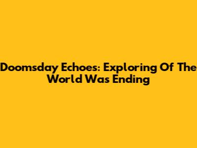 Doomsday Echoes: Exploring 'Of The World Was Ending'