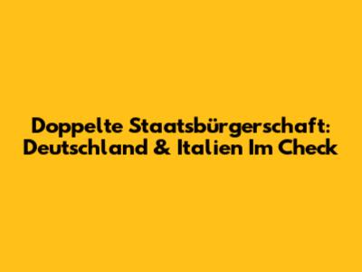 Doppelte Staatsbürgerschaft: Deutschland & Italien Im Check
