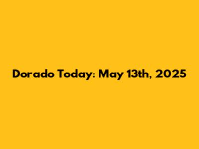 Dorado Today: May 13th, 2025