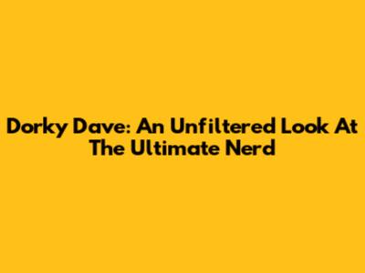 Dorky Dave: An Unfiltered Look At The Ultimate Nerd