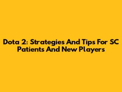 Dota 2: Strategies And Tips For SC Patients And New Players